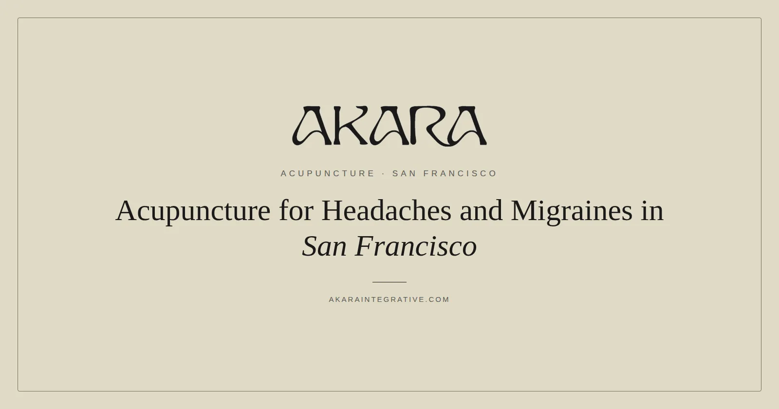 Acupuncture for headaches and migraines in San Francisco at AKARA Acupuncture and Integrative Medicine