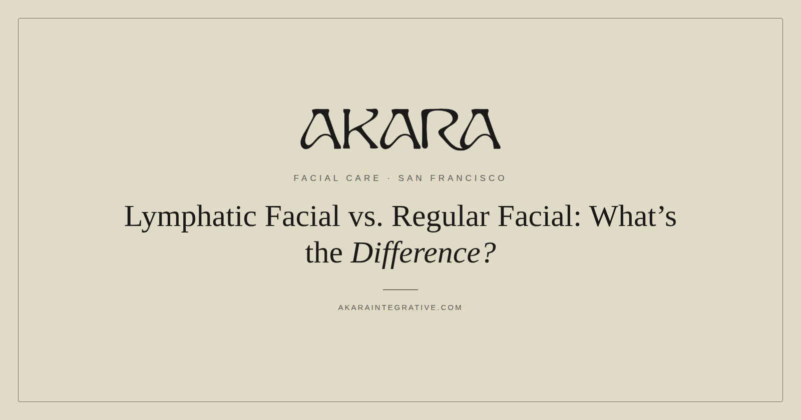Lymphatic facial versus regular facial difference, AKARA Acupuncture and Integrative Medicine San Francisco