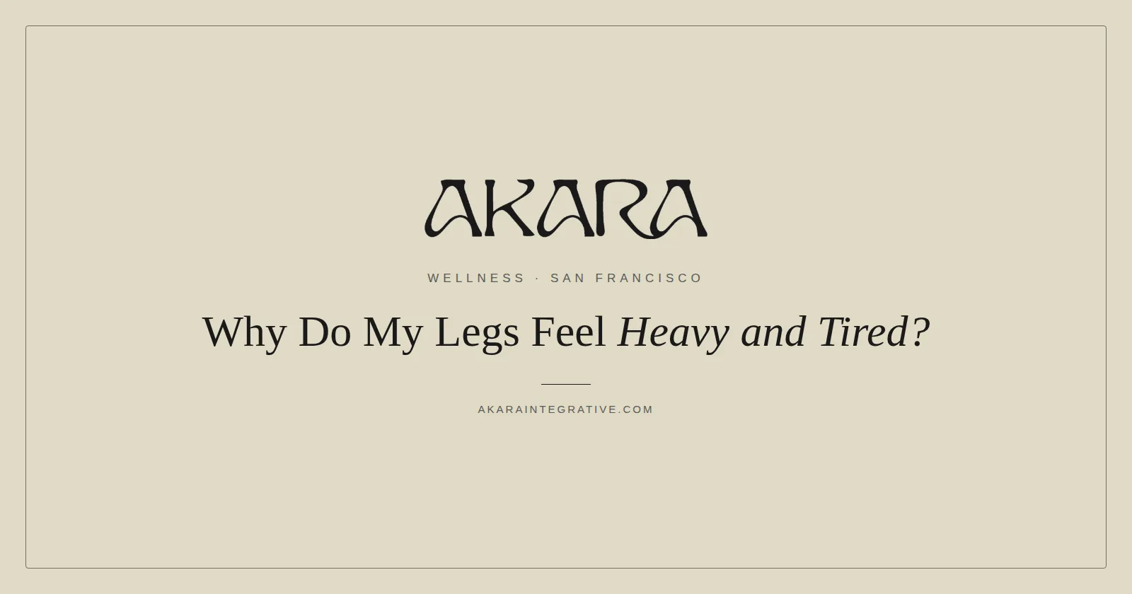 Why legs feel heavy and tired, causes and relief, AKARA Acupuncture and Integrative Medicine
